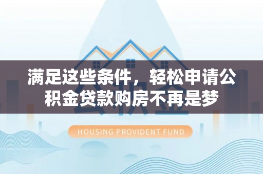 梧栖满足这些条件，轻松申请公积金贷款购房不再是梦
