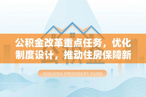 梧栖公积金改革重点任务，优化制度设计，推动住房保障新发展
