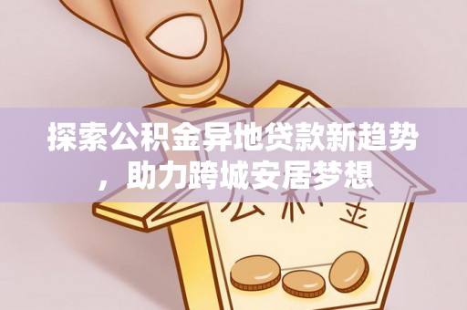 梧栖探索公积金异地贷款新趋势，助力跨城安居梦想