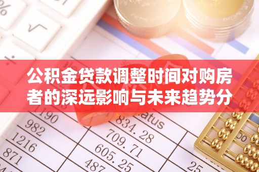 梧栖公积金贷款调整时间对购房者的深远影响与未来趋势分析