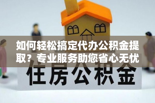 梧栖如何轻松搞定代办公积金提取？专业服务助您省心无忧