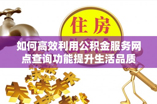 梧栖如何高效利用公积金服务网点查询功能提升生活品质