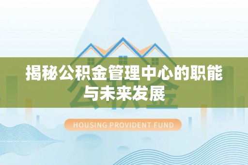 梧栖揭秘公积金管理中心的职能与未来发展