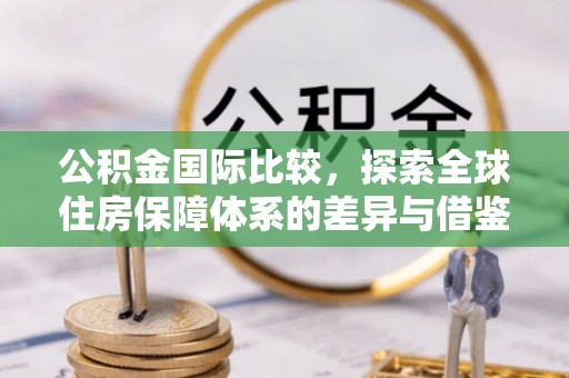 梧栖公积金国际比较，探索全球住房保障体系的差异与借鉴