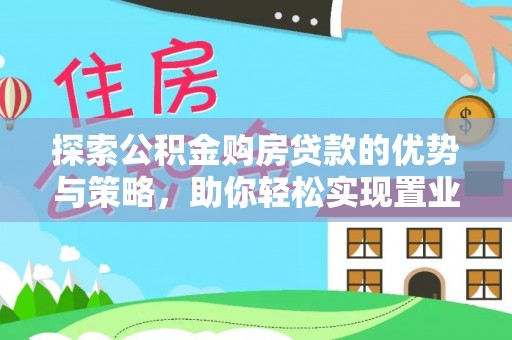 梧栖探索公积金购房贷款的优势与策略，助你轻松实现置业梦想