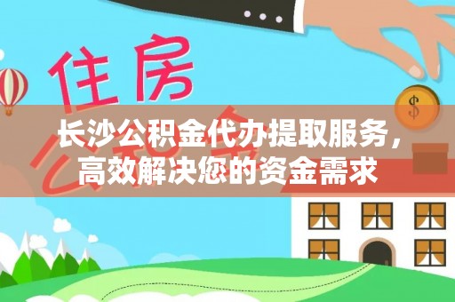 梧栖长沙公积金代办提取服务，高效解决您的资金需求
