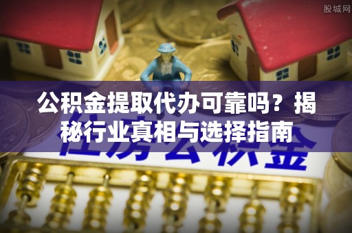 梧栖公积金提取代办可靠吗？揭秘行业真相与选择指南