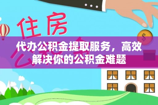 梧栖代办公积金提取服务，高效解决你的公积金难题