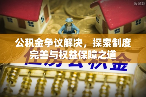 梧栖公积金争议解决，探索制度完善与权益保障之道