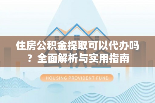 梧栖住房公积金提取可以代办吗？全面解析与实用指南