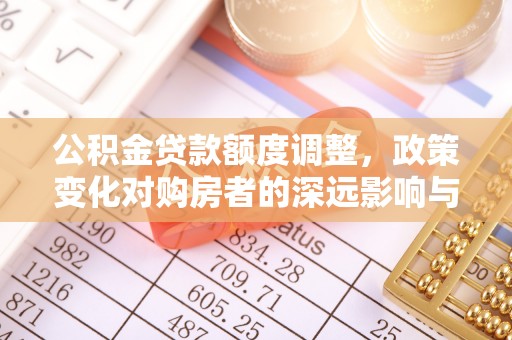 梧栖公积金贷款额度调整，政策变化对购房者的深远影响与应对策略