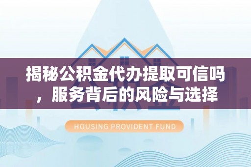 梧栖揭秘公积金代办提取可信吗，服务背后的风险与选择
