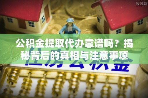 梧栖公积金提取代办靠谱吗？揭秘背后的真相与注意事项