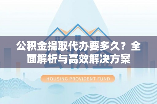 梧栖公积金提取代办要多久？全面解析与高效解决方案