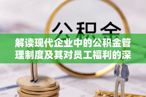 梧栖解读现代企业中的公积金管理制度及其对员工福利的深远影响