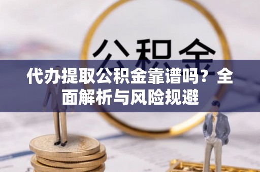 梧栖代办提取公积金靠谱吗？全面解析与风险规避