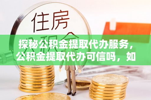 梧栖探秘公积金提取代办服务，公积金提取代办可信吗，如何选择靠谱平台？