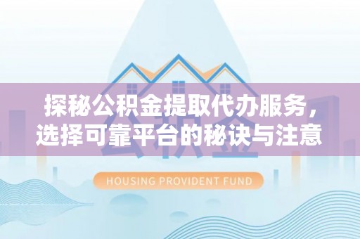 梧栖探秘公积金提取代办服务，选择可靠平台的秘诀与注意事项
