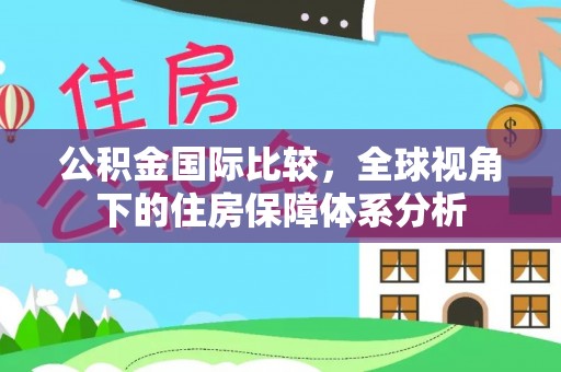 梧栖公积金国际比较，全球视角下的住房保障体系分析