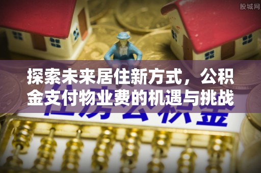 梧栖探索未来居住新方式，公积金支付物业费的机遇与挑战