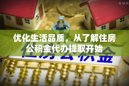 梧栖优化生活品质，从了解住房公积金代办提取开始