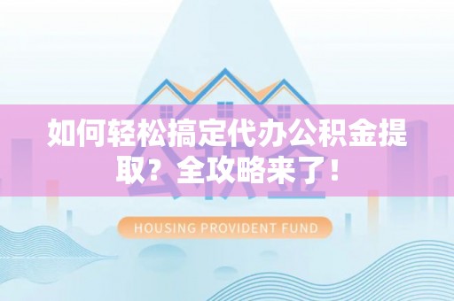 梧栖如何轻松搞定代办公积金提取？全攻略来了！