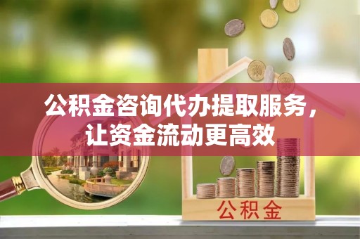 梧栖公积金咨询代办提取服务，让资金流动更高效