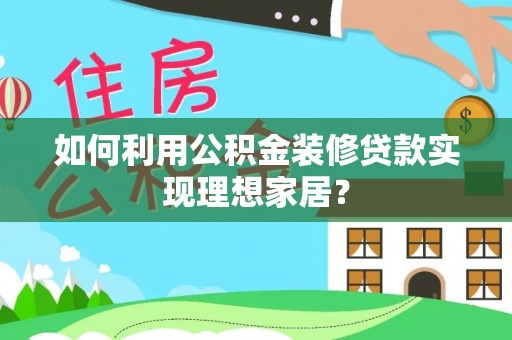 梧栖如何利用公积金装修贷款实现理想家居？